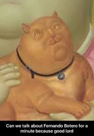If you don't find the meme you want, browse all the gif templates or upload and save your own animated template using the gif maker. Can We Talk About Fernando Botero For A Minute Because Good Lord Can We Talk About Fernando Botero For A Minute Because Good Lord