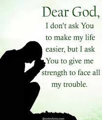 Dear god, give me the strength to move through my day with grace and love in my heart. Dear God I Don T Ask You To Make My Life Easier But I Ask You To Give Me Strength To Face All My Trouble Quote Dear God Spiritual Quotes Prayers