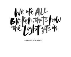 We Are All Broken That S How The Light Gets In Ernest Hemingway Famous Author Quotes Author Quotes Bad Day Quotes