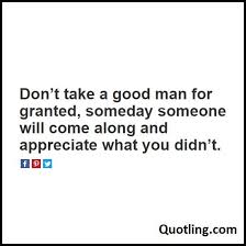 Love Quote Don T Take A Good Man For Granted Someday Someone Will Good Man Quotes Joel Osteen Quotes Good Woman Quotes