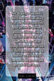 Now All Glory To God Who Is Able To Keep You From Falling Away And Will Bring You With Great Joy Into His Glorious P Sayings Bible Scriptures Scripture Verses