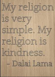 Kindness and a generous spirit go a long way. Amazon Com Mundus Souvenirs My Religion Is Very Simple My Religion Quote By Dalai Lama Laser Engraved On Wooden Plaque Size 8 X10 Home Kitchen