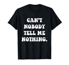 Funny Can T Nobody Tell Me Nothing T Shirt Funny Oldtownroad Funny Cantnobodytellmenothing Old Town Road Tshirt Shirt T Shirt Dad To Be Shirts Shirts
