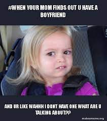 When Your Mom Finds Out U Have A Boyfriend And Ur Like Wahhh I Dont Have One What Are U Talking About Side Eyes Chloe Make A Meme