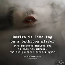 Desire Is Like Fog On A Bathroom Mirror Mirror Quotes Desire Quotes Meant To Be Quotes