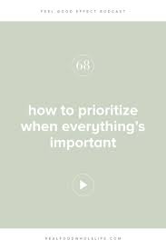 68 How To Prioritize When Everything S Important Real Food Whole Life Self Compassion Prioritize Feel Good
