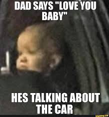 Disappointed Car Baby Template Dad Says Love You Baby Hes Talking About The Car
