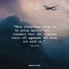 Fearless Soul On Twitter When Everything Seems To Be Going Against You Remember That The Airplane Takes Off Against The Wind Not With It Henry Ford Https T Co Qenuf9i7yb Twitter