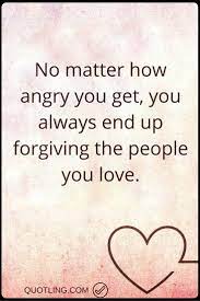 Angry Quotes No Matter How Angry You Get You Always End Up Forgiving The People You Love Anger Quotes Angry Quote Activism Quotes