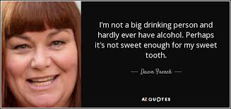 Every once in a while, my sweet tooth gets the best of me and i have to snack on some candy. Dawn French Quote I M Not A Big Drinking Person And Hardly Ever Have