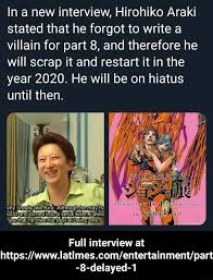 That's why he literally drew dio and josuke racing. In A New Interview Hirohiko Araki Stated That He Forgot To Write A Villain For Part 8 And Therefore He Will Scrap It And Restart It In The Year 2020 He Will
