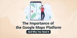 The Importance of the Google Maps Platform and Why You Need It
