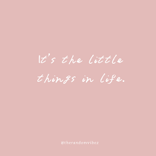 Let me wake up next to you, have coffee in the morning and wander through the city with your the greatest challenge in life is to be our own person and accept that being different is a blessing and not a curse. 60 It S The Little Things Quotes To Appreciate Small Things In Life