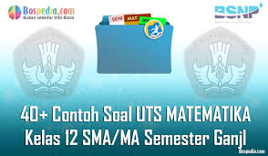 Soal matematika uas kelas x xi xii semester 1 pembahasan lengkapnya soal uas matematika kelas x xi xii semester 1 kurikulum 2013 dan pembahasannya tp 20182019 yang sangat adik adik siswa sma ataupun smk perlukan saat ini guna sebagai bahan perbekalan untuk menghadapi soal uas matematika kelas 10 11 12 semester 1 kurikulum 2013 dan pembahasannya. Lengkap 40 Contoh Soal Uts Matematika Kelas 12 Sma Ma Semester Ganjil Terbaru Bospedia