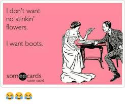 We did not find results for: I Don T Want No Stinkin Flowers I Want Boots Som Ee Cards User Card Meme On Ballmemes Com