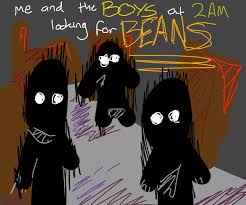 Me and the boys at 2am looking for beans original. Me And The Boys At 2am Looking For Beans Drawception