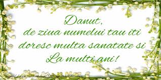 Trimite acum felicitari de zi de nastere pentru danut si ganduri frumoase celor dragi care poarta acest nume frumos danut! Danut De Ziua Numelui Tau Iti Doresc Multa Sanatate Si La Multi Ani Felicitari De La Multi Ani Pentru Danut Mesajeurarifelicitari Com
