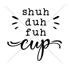 Shuh Duh Fuh Cup Funny Coffee Mug Shut Up Svg Dxf Files For Etsy Funny Coffee Quotes Svg Quotes Funny Quotes