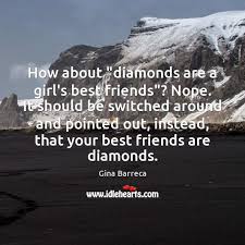 Diamonds are also well known for their lasting value and appearance. How About Diamonds Are A Girl S Best Friends Nope It Should Be Idlehearts