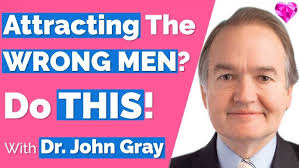 Attracting The Wrong Man? (Do THIS)! John Gray