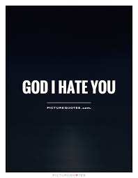 God I Hate You Picture Quotes