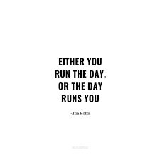 Either You Run The Day Or The Day Runs You Motivational Quote This Is An Amazing Quote And I Just Love It Either You Run The Day Or The Day Runs You Jim Personal Quotes Motivational Quotes Quotes