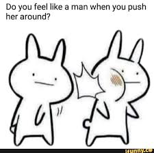 Do You Feel Like A Man When You Push Her Around Ifunny Guys Be Like How Are You Feeling Feelings