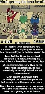 Ho S Getting The Best Head I Honestly Cannot Comprehend How Someone Could Be Anything But An Alvinist How Dense Could You Be To Dance Around The Basic Fact That Simon Is A