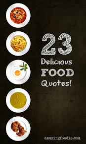 23 Delicious Food Quotes Delicious Food Quote Food Food Quotes