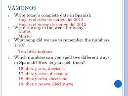 But normally in everyday spoken language we would say ¿y tú qué (me cuentas)? Tienen 5 Minutos Objective I Can Say Today S Date And Write Numbers In Spanish Vocab Ideas Numbers Numbers 1 31 Review Vamonos 1 Write Ppt Download
