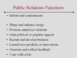 Public relations describes the various methods a company uses to disseminate messages about its products, services, or overall image to its customers another major public relations goal is to create good will for the organization. Public Relations Functions