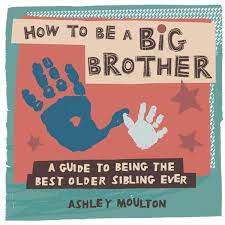How To Be A Big Brother A Guide To Being The Best Older Sibling Ever Moulton Ashley 9781647391409 Amazon Com Books