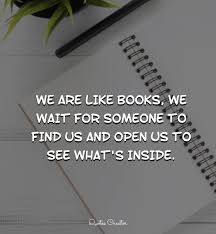 We Are Like Books We Wait For Someone To Find Us And Open Us To See What S Inside Book Quotes Quotes Quote Creator