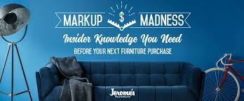 I used to own a furniture store and regular prices would be twice the wholesale price, but we always had things on sale, so most of the time things. Markup Madness Jerome S Furniture