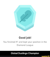 I am going to share you more tips and experience. Good Job You Finished 1 And Kept Your Position In The Diamond League Global Duolingo Champion Global Duolingo Champion Ifunny