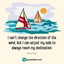 I Can T Change The Direction Of The Wind But I Can Adjust My Sails To Quote By Jimmy Dean Quoteslyfe