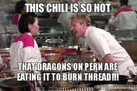 The new discount codes are constantly updated on couponxoo. This Chili Is So Hot That Dragons On Pern Are Eating It To Burn Thread Gordon Ramsay Make A Meme