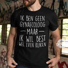 What does even kijken mean in english? Ik Ben Geen Gynaecoloog Maar Ik Wil Best Wel Even Kijken Shirt