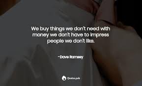 I usually ask to wait a week before i buy an item. We Buy Things We Don T Need With Money W Dave Ramsey Quotes Pub