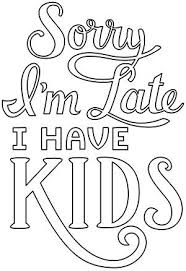 Sorry I M Late I Have Kids Urban Threads Unique And Awesome Embroidery Designs Quote Coloring Pages Love Coloring Pages Words Coloring Book