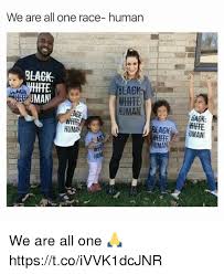 We Are All One Race Human Black Black Whhe Human Ace Bla Human Human Uman We Are All One Httpstcoivvk1dcjnr Meme On Me Me