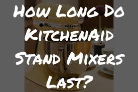 how long do kitchenaid stand mixers last?