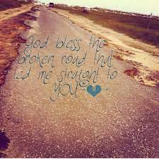 God Bless The Broken Road That Led Me Straight To You Bless The Broken Road Blessed Road Pictures