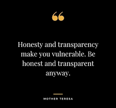 Honesty is telling the truth when asked. Transparency is telling everything. Even what you're not asked. Give me transparency.
