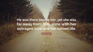 Being alone sayings and quotes. Edith Hamilton Quote He Was There Beside Her Yet She Was Far Away From Him Aone