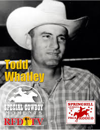 CHAMPION TODD WHATLEY Todd Whatley was a true all-around cowboy, working  both ends of the arena. Born in 1920 in Rufe, Okla., his rodeo career began  at age 17 when he rode