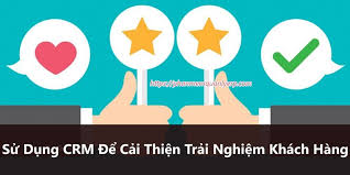 Sử Dụng CRM Để Cải Thiện Trải Nghiệm Khách Hàng - Phần Mềm CRM