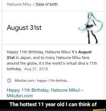 Hatsune Miku Date Of Birth Happy 11th Birthday Hatsune Miku It S August 31 St In Japan And To Many Hatsune Miku Fans Around The Globe It S The World S Vir Hatsune