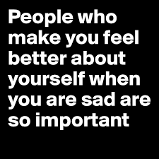 There are small things you can do each day to practice those essential aspects of life. People Who Make You Feel Better About Yourself When You Are Sad Are So Important Post By Viktorie N On Boldomatic