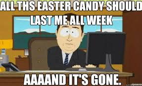 all ths easter candy should last me all week AAAAND ITS gone - aaaand its  gone - quickmeme